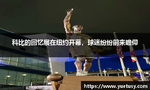 科比的回忆展在纽约开幕，球迷纷纷前来瞻仰
